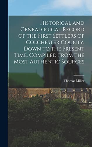 Historical and Genealogical Record of the First Settlers of Colchester County. Down to the Present Time, Compiled From the Most Authentic Sources