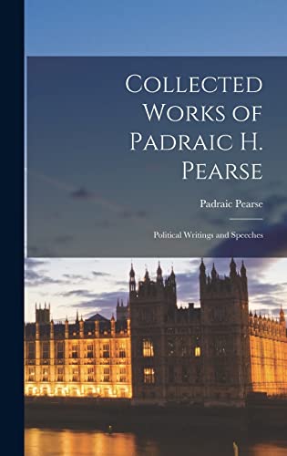 Collected Works of Padraic H. Pearse ; Political Writings and Speeches