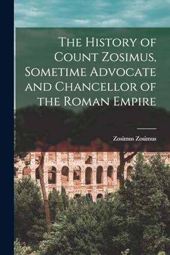 The History of Count Zosimus, Sometime Advocate and Chancellor of the Roman Empire