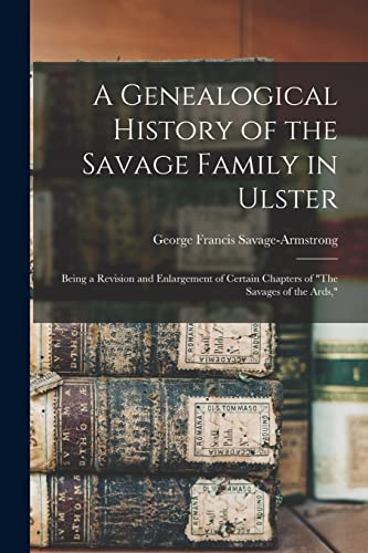 A Genealogical History of the Savage Family in Ulster; Being a Revision and Enlargement of Certain Chapters of 'The Savages of the Ards,'