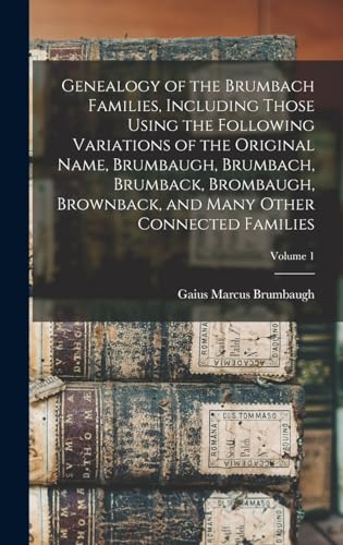 Genealogy of the Brumbach Families, Including Those Using the Following Variations of the Original Name, Brumbaugh, Brumbach, Brumback, Brombaugh, Brownback, and Many Other Connected Families; Volume 1