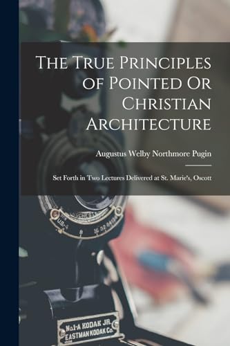 The True Principles of Pointed Or Christian Architecture