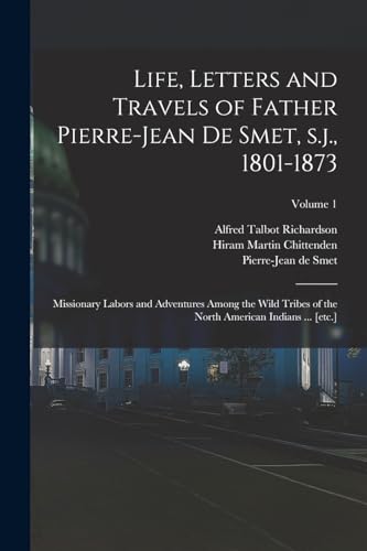 Life, Letters and Travels of Father Pierre-Jean de Smet, s.j., 1801-1873