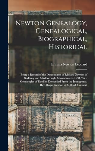 Newton Genealogy, Genealogical, Biographical, Historical; Being a Record of the Descendants of Richard Newton of Sudbury and Marlborough, Massachusetts 1638, With Genealogies of Families Descended From the Immigrants, Rev. Roger Newton of Milford, Connect