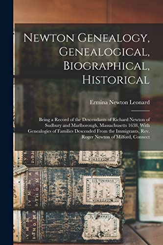 Newton Genealogy, Genealogical, Biographical, Historical; Being a Record of the Descendants of Richard Newton of Sudbury and Marlborough, Massachusetts 1638, With Genealogies of Families Descended From the Immigrants, Rev. Roger Newton of Milford, Connect