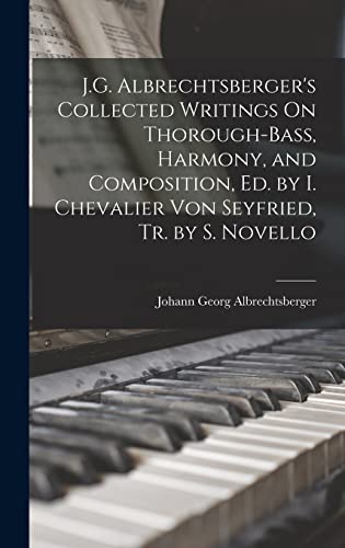 J.G. Albrechtsberger's Collected Writings On Thorough-Bass, Harmony, and Composition, Ed. by I. Chevalier Von Seyfried, Tr. by S. Novello