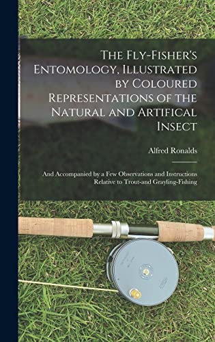 The Fly-fisher's Entomology, Illustrated by Coloured Representations of the Natural and Artifical Insect; and Accompanied by a few Observations and Instructions Relative to Trout-and Grayling-fishing
