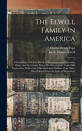 The Elwell Family in America ; a Genealogy of Robert Elwell, of Dorchester and Gloucester, Mass., and the Greater Part of his Descendants, to the Fifth Generation, With a List of Revolutionary Soldiers of the Name who Enlisted From the State of Massachuse
