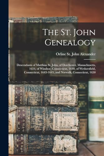 The St. John Genealogy; Descendants of Matthias St. John, of Dorchester, Massachusetts, 1634, of Windsor, Connecticut, 1640, of Wethersfield, Connecticut, 1643-1645, and Norwalk, Connecticut, 1650