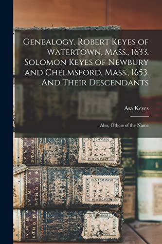 Genealogy. Robert Keyes of Watertown, Mass., 1633. Solomon Keyes of Newbury and Chelmsford, Mass., 1653. And Their Descendants