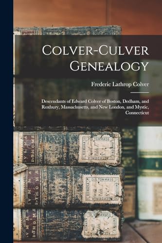 Colver-Culver Genealogy; Descendants of Edward Colver of Boston, Dedham, and Roxbury, Massachusetts, and New London, and Mystic, Connecticut
