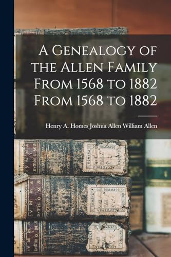 A Genealogy of the Allen Family From 1568 to 1882 From 1568 to 1882