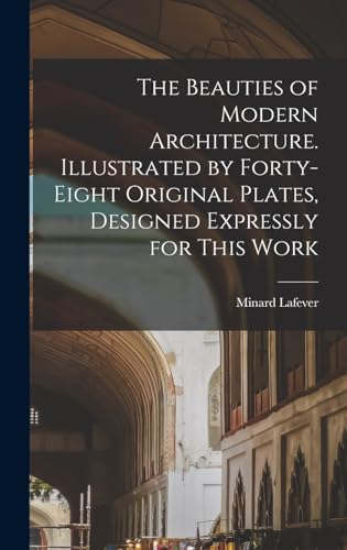 The Beauties of Modern Architecture. Illustrated by Forty-eight Original Plates, Designed Expressly for This Work