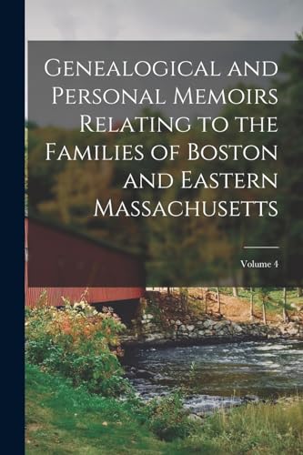Genealogical and Personal Memoirs Relating to the Families of Boston and Eastern Massachusetts; Volume 4