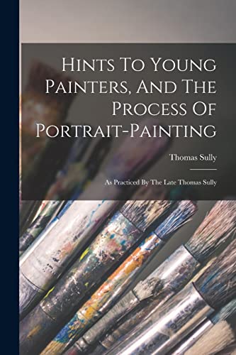Hints To Young Painters, And The Process Of Portrait-painting