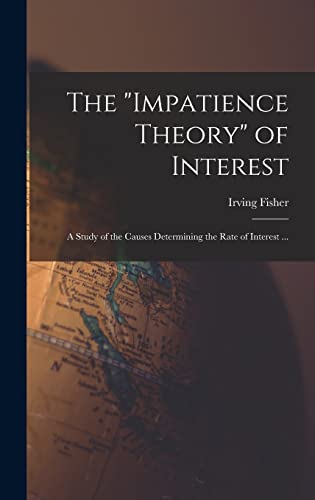 The 'impatience Theory' of Interest; a Study of the Causes Determining the Rate of Interest ...