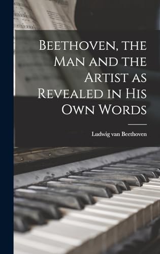 Beethoven, the Man and the Artist as Revealed in His Own Words