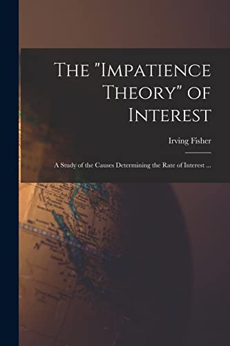 The 'impatience Theory' of Interest; a Study of the Causes Determining the Rate of Interest ...
