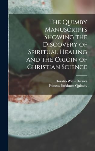The Quimby Manuscripts Showing the Discovery of Spiritual Healing and the Origin of Christian Science
