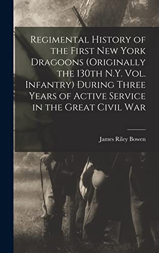 Regimental History of the First New York Dragoons (originally the 130th N.Y. Vol. Infantry) During Three Years of Active Service in the Great Civil War