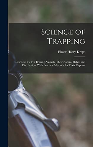 Science of Trapping; Describes the fur Bearing Animals, Their Nature, Habits and Distribution, With Practical Methods for Their Capture