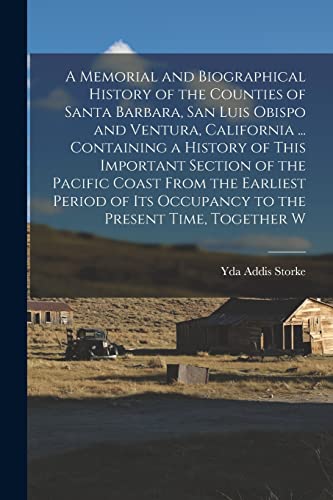 A Memorial and Biographical History of the Counties of Santa Barbara, San Luis Obispo and Ventura, California ... Containing a History of This Important Section of the Pacific Coast From the Earliest Period of its Occupancy to the Present Time, Together W