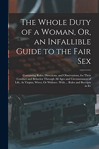 The Whole Duty of a Woman, Or, an Infallible Guide to the Fair Sex