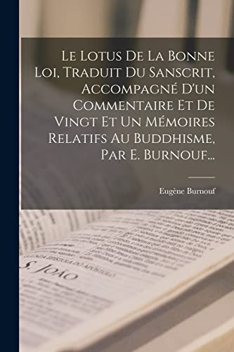 Le Lotus De La Bonne Loi, Traduit Du Sanscrit, Accompagné D'un Commentaire Et De Vingt Et Un Mémoires Relatifs Au Buddhisme, Par E. Burnouf...