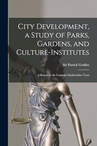 City Development, a Study of Parks, Gardens, and Culture-institutes; a Report to the Carnegie Dunfermline Trust