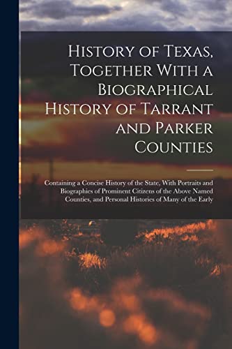History of Texas, Together With a Biographical History of Tarrant and Parker Counties; Containing a Concise History of the State, With Portraits and Biographies of Prominent Citizens of the Above Named Counties, and Personal Histories of Many of the Early