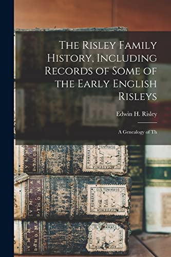 The Risley Family History, Including Records of Some of the Early English Risleys; a Genealogy of Th