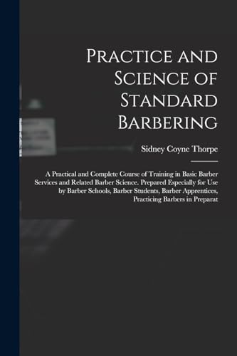Practice and Science of Standard Barbering; a Practical and Complete Course of Training in Basic Barber Services and Related Barber Science. Prepared Especially for use by Barber Schools, Barber Students, Barber Apprentices, Practicing Barbers in Preparat
