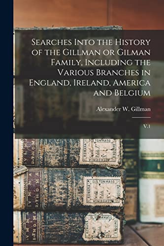 Searches Into the History of the Gillman or Gilman Family, Including the Various Branches in England, Ireland, America and Belgium