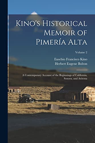 Kino's Historical Memoir of Pimería Alta; a Contemporary Account of the Beginnings of California, Sonora, and Arizona; Volume 2