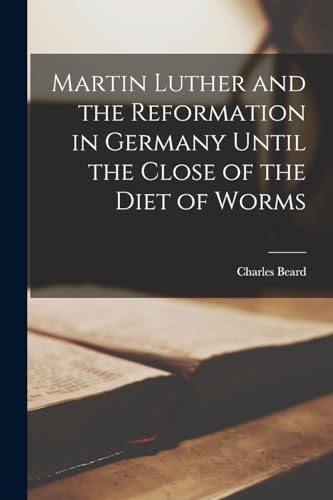 Martin Luther and the Reformation in Germany Until the Close of the Diet of Worms