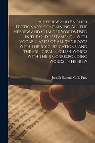 A Hebrew and English Dictionary, Containing all the Hebrew and Chaldee Words Used in the Old Testament ... With Vocabularies of all the Roots With Their Significations, and the Principal English Words With Their Corresponding Words in Hebrew
