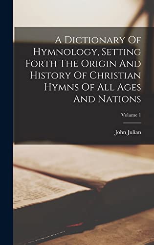 A Dictionary Of Hymnology, Setting Forth The Origin And History Of Christian Hymns Of All Ages And Nations; Volume 1