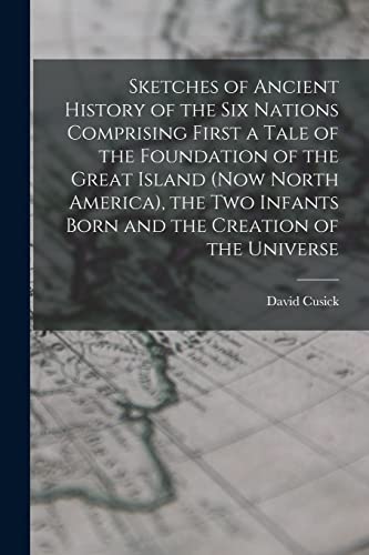 Sketches of Ancient History of the Six Nations Comprising First a Tale of the Foundation of the Great Island (Now North America), the Two Infants Born and the Creation of the Universe