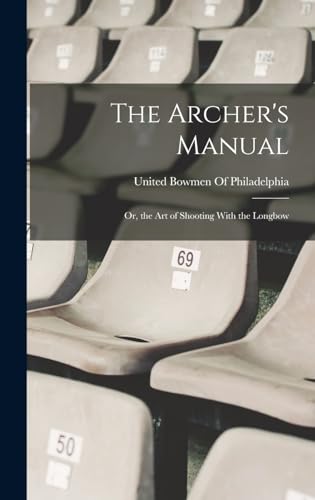 The Archer's Manual; Or, the Art of Shooting With the Longbow