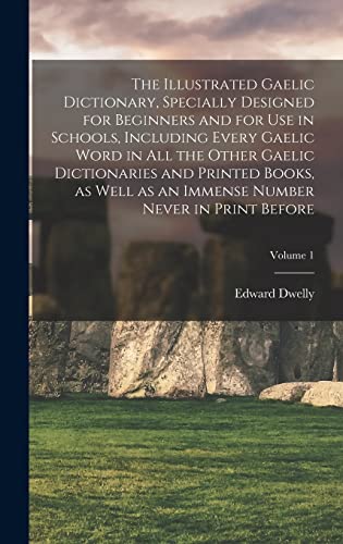 The Illustrated Gaelic Dictionary, Specially Designed for Beginners and for use in Schools, Including Every Gaelic Word in all the Other Gaelic Dictionaries and Printed Books, as Well as an Immense Number Never in Print Before; Volume 1