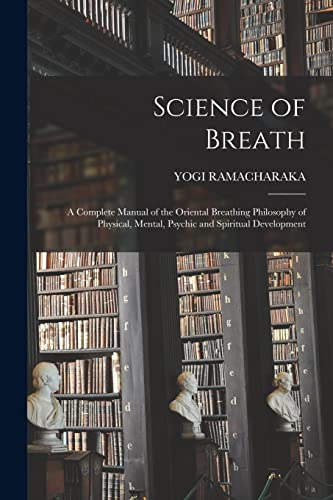 Science of Breath; a Complete Manual of the Oriental Breathing Philosophy of Physical, Mental, Psychic and Spiritual Development