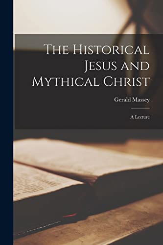 The Historical Jesus and Mythical Christ ; a Lecture