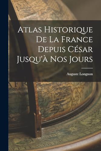 Atlas Historique De La France Depuis César Jusqu'à Nos Jours