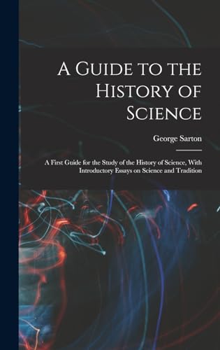 A Guide to the History of Science; a First Guide for the Study of the History of Science, With Introductory Essays on Science and Tradition