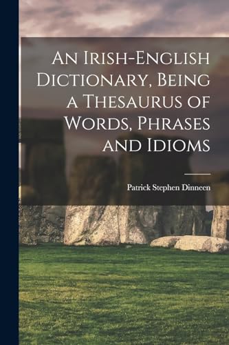 An Irish-English Dictionary, Being a Thesaurus of Words, Phrases and Idioms