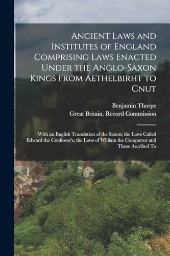 Ancient Laws and Institutes of England Comprising Laws Enacted Under the Anglo-Saxon Kings From Aethelbirht to Cnut