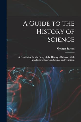 A Guide to the History of Science; a First Guide for the Study of the History of Science, With Introductory Essays on Science and Tradition