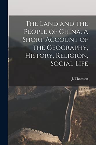 The Land and the People of China. A Short Account of the Geography, History, Religion, Social Life