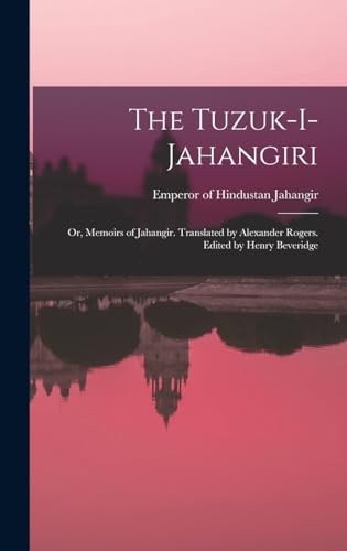 The Tuzuk-i-Jahangiri; or, Memoirs of Jahangir. Translated by Alexander Rogers. Edited by Henry Beveridge
