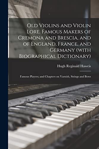 Old Violins and Violin Lore. Famous Makers of Cremona and Brescia, and of England, France, and Germany (with Biographical Dictionary); Famous Players; and Chapters on Varnish, Strings and Bows